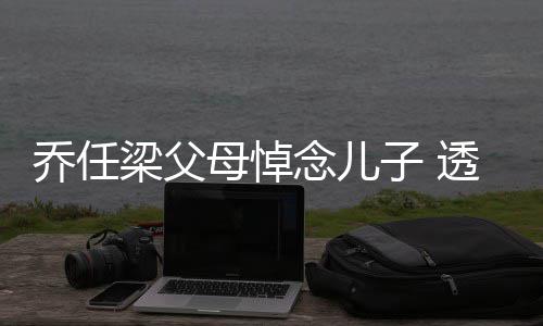 透露母悼婴儿念儿乔任劝做子 曾被梁父试管